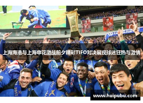 上海海港与上海申花激战前夕精彩TIFO对决展现球迷狂热与激情