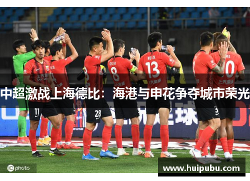 中超激战上海德比：海港与申花争夺城市荣光