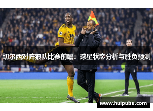 切尔西对阵狼队比赛前瞻：球星状态分析与胜负预测