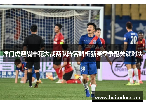 津门虎迎战申花大战两队阵容解析新赛季争冠关键对决