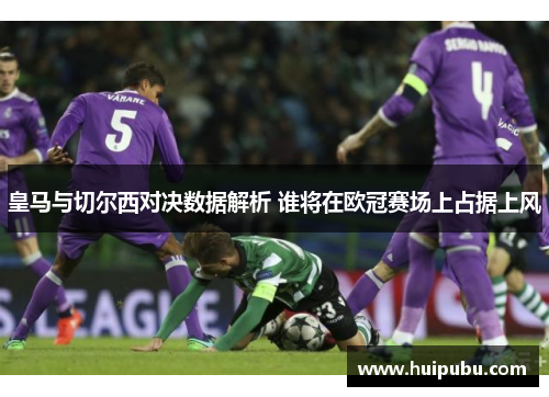 皇马与切尔西对决数据解析 谁将在欧冠赛场上占据上风