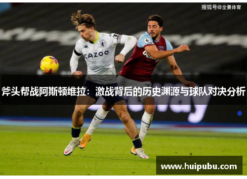 斧头帮战阿斯顿维拉：激战背后的历史渊源与球队对决分析