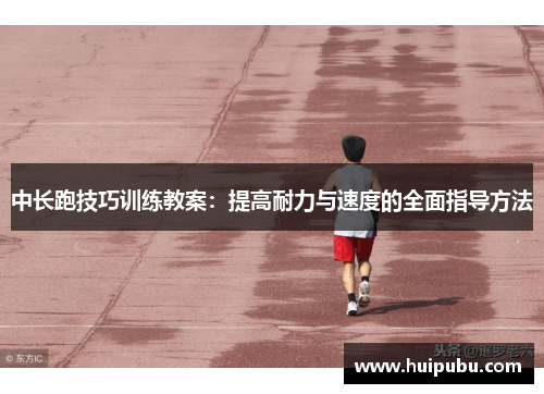 中长跑技巧训练教案：提高耐力与速度的全面指导方法