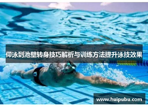 仰泳到池壁转身技巧解析与训练方法提升泳技效果