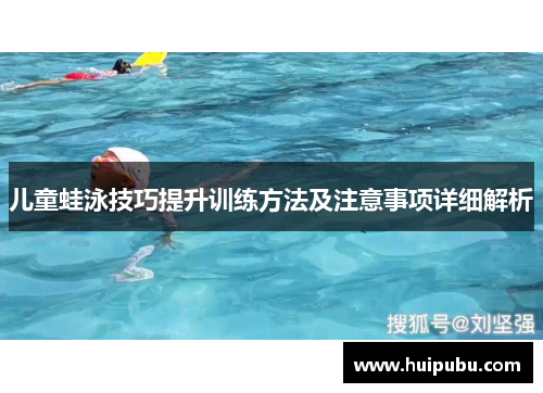 儿童蛙泳技巧提升训练方法及注意事项详细解析