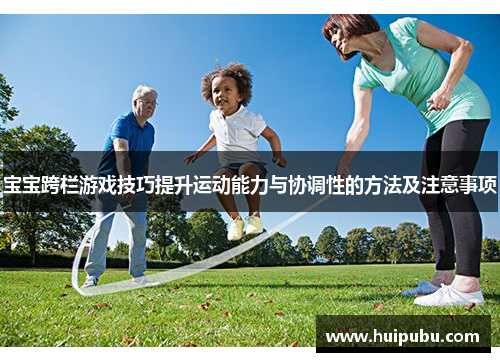 宝宝跨栏游戏技巧提升运动能力与协调性的方法及注意事项