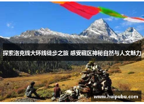 探索洛克线大环线徒步之旅 感受藏区神秘自然与人文魅力