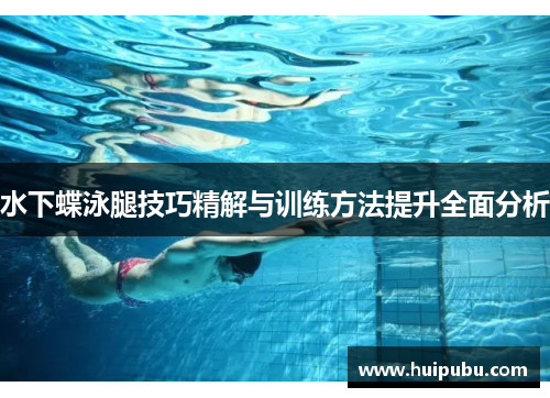 水下蝶泳腿技巧精解与训练方法提升全面分析