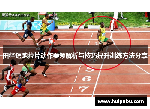 田径短跑拉片动作要领解析与技巧提升训练方法分享