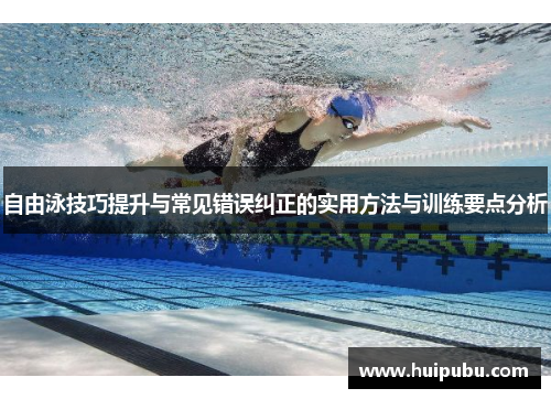自由泳技巧提升与常见错误纠正的实用方法与训练要点分析