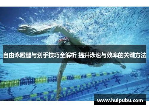 自由泳蹬腿与划手技巧全解析 提升泳速与效率的关键方法