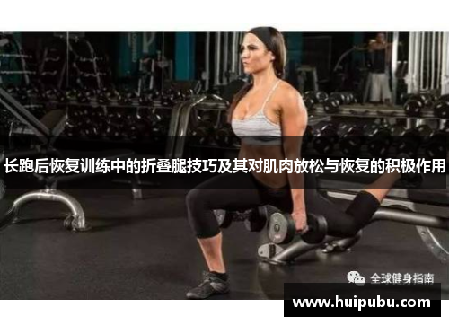 长跑后恢复训练中的折叠腿技巧及其对肌肉放松与恢复的积极作用