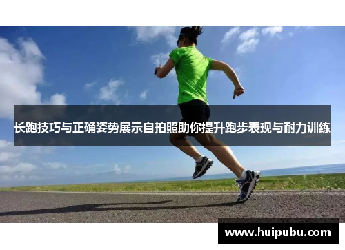长跑技巧与正确姿势展示自拍照助你提升跑步表现与耐力训练