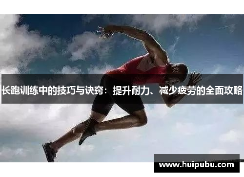 长跑训练中的技巧与诀窍：提升耐力、减少疲劳的全面攻略