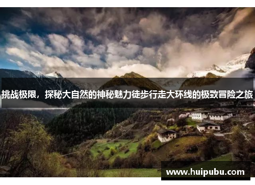 挑战极限，探秘大自然的神秘魅力徒步行走大环线的极致冒险之旅