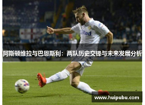阿斯顿维拉与巴恩斯利:两队历史交锋与未来发展分析